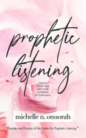 Prophetic Listening(TM): Hearing God's Voice with Clarity, Confidence & Confirmation