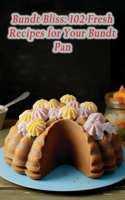 Bundt Bliss: 102 Fresh Recipes for Your Bundt Pan