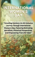 International women's day: Unveiling Herstory: An All-Inclusive Journey Through International Women's Day, Featuring Motivating Narratives, Historical Perspectives, and Empowe