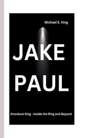 Jake Paul: Knockout King - Inside the Ring and Beyond(16 Legends of the Past: Biographical Sketches of Remarkable Individuals)