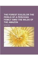 The Forest Exiles, or the Perils of a Peruvian Family Amid the Wilds of the Amazon