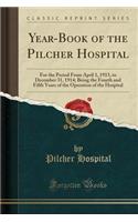 Year-Book of the Pilcher Hospital: For the Period from April 1, 1913, to December 31, 1914; Being the Fourth and Fifth Years of the Operation of the Hospital (Classic Reprint)