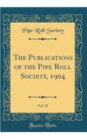 The Publications of the Pipe Roll Society, 1904, Vol. 25 (Classic Reprint)