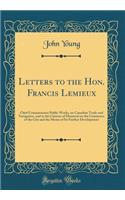 Letters to the Hon. Francis LeMieux: Chief Commissioner Public Works, on Canadian Trade and Navigation, and to the Citizens of Montreal on the Commerce of the City and the Means of Its Further Development (Classic Reprint): Chief Commissioner Public Works, on Canadian Trade and Navigation, and to the Citizens of Montreal on the Commerce of the City and the Means of Its 