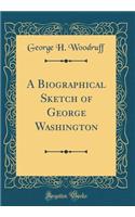 A Biographical Sketch of George Washington (Classic Reprint)