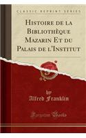 Histoire de la BibliothÃ¨que Mazarin Et Du Palais de l'Institut (Classic Reprint)