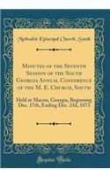 Minutes of the Seventh Session of the South Georgia Annual Conference of the M. E. Church, South: Held at Macon, Georgia, Beginning Dec. 17th, Ending Dec. 23d, 1873 (Classic Reprint)