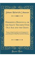 Hermippus Redivivus, or the Sage's Triumph Over Old Age and the Grave: Wherein, a Method Is Laid Down for Prolonging the Life and Vigour of Man; Including, a Commentary Upon an Ancient Inscription, in Which This Great Secret Is Revealed (Classic Re