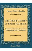 The Divine Comedy of Dante Alighieri: Translated Verse for Verse From the Original Into Terza Rima (Classic Reprint)