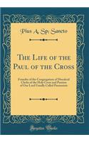 The Life of the Paul of the Cross: Founder of the Congregation of Discalced Clerks of the Holy Cross and Passion of Our Lord Usually Called Passionists (Classic Reprint)