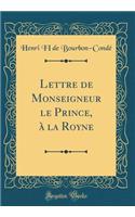 Lettre de Monseigneur le Prince, à la Royne (Classic Reprint)