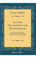 Aus Dem Naturgarten Der Kindersprache: Ein Beitrag Zur Kindlichen Sprach-Und Geistesentwickelung in Den Ersten Vier Lebensjahren (Classic Reprint): Ein Beitrag Zur Kindlichen Sprach-Und Geistesentwickelung in Den Ersten Vier Lebensjahren (Classic Reprint)