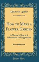 How to Make a Flower Garden: A Manual of Practical Information and Suggestions (Classic Reprint)