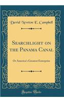 Searchlight on the Panama Canal: Or America's Greatest Enterprise (Classic Reprint)