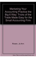 Marketing Your Accounting Practice the Big 6 Way: Tricks of the Trade Made Easy for the Small Accounting Firm