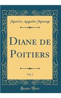 Diane de Poitiers, Vol. 2 (Classic Reprint)