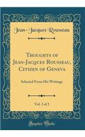 Thoughts of Jean-Jacques Rousseau, Citizen of Geneva, Vol. 2 of 2: Selected From His Writings (Classic Reprint)