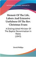 Memoir Of The Life, Labors And Extensive Usefulness Of The Rev. Christmas Evans: A Distinguished Minister Of The Baptist Denomination In Wales (1843)