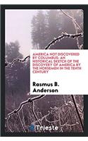America Not Discovered by Columbus: An Historical Sketch of the Discovery of America by the Norsemen in the Tenth Century
