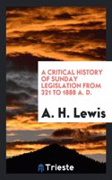 Critical History of Sunday Legislation from 321 to 1888 A. D.