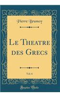 Le Theatre Des Grecs, Vol. 6 (Classic Reprint)