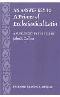An Answer Key to a Primer of Ecclesiastical Latin: A Supplement to the Text