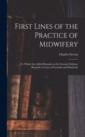 First Lines of the Practice of Midwifery: to Which Are Added Remarks on the Forensic Evidence Requisite in Cases of Foeticide and Infanticide [electronic Resource]