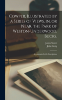 Cowper, Illustrated by a Series of Views, in, or Near, the Park of Weston-Underwood, Bucks.
