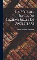 Les Réfugiés Belges Du Seizième Siècle En Angleterre