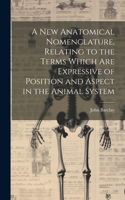new Anatomical Nomenclature, Relating to the Terms Which are Expressive of Position and Aspect in the Animal System