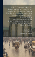 R. P. D. Cornelio Nullius Balliviae Franconiae Spolii Pro Sacro, & Inclyto Ordine Equ. Teutonicorum, Sive ... D. D. Friderico Carolo Libero Barone Ab Eyb Archicommendatore Balliviae Franconiae ... Cum Eodem Sacro, & Inclyto Ordine, Sive ......