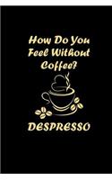 How Do You Feel Without Coffee Despresso: 6x9 Squared Notebook For Coffee Lover & Coffee Addicts Coffee Gifts Planner & Journal Funny Caffeine Addict Quote Sketchbook & Diary
