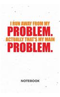 I Run Away From My Problems. Actually That's My Main Problem. NOTEBOOK: Ruled Notepad Sayings Sketchbook Funny Persons Organizer Humorous Friends Planner Boyfriend or Girlfriend Gift A5 Diary 6x9 Inch Journal Lined 120 P