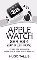 Apple Watch Series 4 (2019 Edition): Complete Beginner User Guide With Illustrations