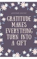 Gratitude Makes Everything Turn Into a Gift Gratitude Journal