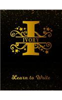 Ivory Learn To Write: Personalized Letter I First Name Handwriting Primary Composition Practice Paper Gold Glittery Effect Notebook Cover Dashed Midline Workbook for Kind
