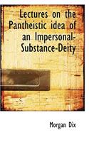 Lectures on the Pantheistic Idea of an Impersonal-Substance-Deity
