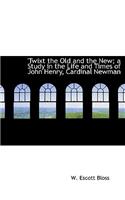Twixt the Old and the New; A Study in the Life and Times of John Henry, Cardinal Newman