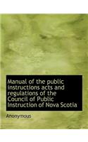 Manual of the Public Instructions Acts and Regulations of the Council of Public Instruction of Nova