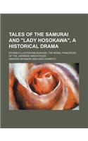 Tales of the Samurai and Lady Hosokawa, a Historical Drama; Stories Illustrating Bushido, the Moral Principles of the Japanese Knighthood