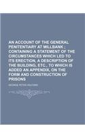 An Account of the General Penitentiary at Millbank; Containing a Statement of the Circumstances Which Led to Its Erection, a Description of the Build