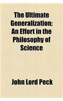 The Ultimate Generalization; An Effort in the Philosophy of Science: An Effort in the Philosophy of Science