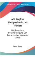 Abt Voglers Kompositorisches Wirken: Mit Besonderer Berucksichtigung Der Romantischen Momente (1904)(German)