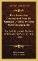 Final Restoration Demonstrated From The Scriptures Of Truth, By Three Sufficient Arguments: The Oath Of Jehovah, The Love Of Jehovah, The Prayer Of Faith (1821)