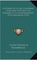 Histoire De Ce Qui Concerne L'Election D'Un Roi Des Romains Et Le Couronnement D'Un Empereur (1791)