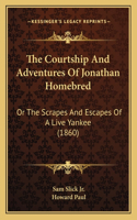 Courtship And Adventures Of Jonathan Homebred: Or The Scrapes And Escapes Of A Live Yankee (1860)