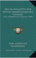 Der Im Irrgarten Der Metrik Umhertaumelnde Cavalier: Eine Literarische Tragadie (1829)(German)