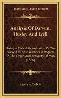 Analysis Of Darwin, Huxley And Lyell: Being A Critical Examination Of The Views Of These Authors In Regard To The Origin And Antiquity Of Man (1866)