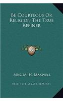 Be Courteous Or Religion The True Refiner