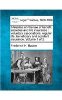 Treatise on the Law of Benefit Societies and Life Insurance: Voluntary Associations, Regular Life, Beneficiary and Accident Insurance. Volume 1 of